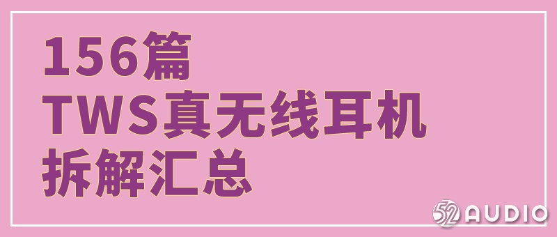79家品牌156款TWS耳机深度拆解,探究爆款背后的秘密!